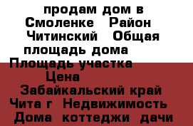 продам дом в Смоленке › Район ­ Читинский › Общая площадь дома ­ 64 › Площадь участка ­ 12 000 › Цена ­ 1 650 000 - Забайкальский край, Чита г. Недвижимость » Дома, коттеджи, дачи продажа   . Забайкальский край,Чита г.